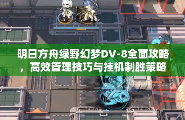 明日方舟綠野幻夢(mèng)DV-8全面攻略，高效管理技巧與掛機(jī)制勝策略解析