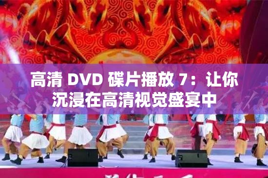 高清 DVD 碟片播放 7：讓你沉浸在高清視覺盛宴中