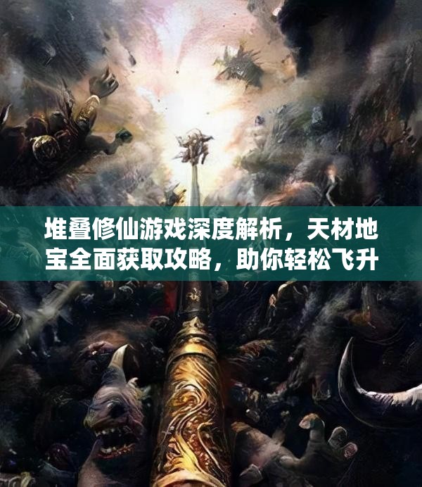 堆疊修仙游戲深度解析，天材地寶全面獲取攻略，助你輕松飛升成仙之路