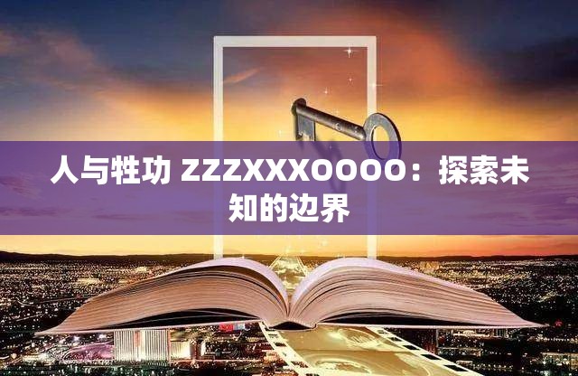 人與牲功 ZZZXXXOOOO：探索未知的邊界