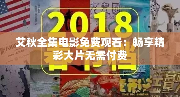 艾秋全集電影免費觀看：暢享精彩大片無需付費