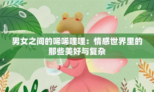 男女之間的唏唏哩哩：情感世界里的那些美好與復(fù)雜