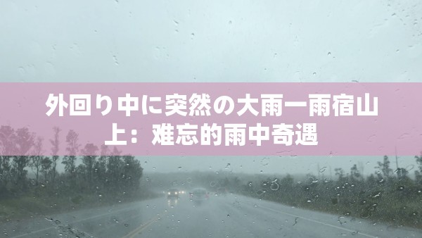 外回り中に突然の大雨一雨宿山上：難忘的雨中奇遇