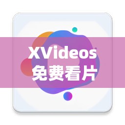 XVideos 免費(fèi)看片暢享精彩大片無(wú)需付費(fèi)