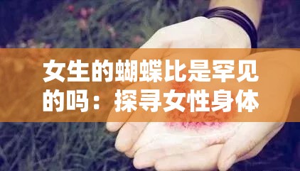 女生的蝴蝶比是罕見的嗎：探尋女性身體特征的奧秘