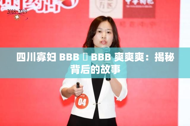 四川寡婦 BBB 槡 BBB 爽爽爽：揭秘背后的故事