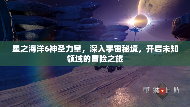 星之海洋6神圣力量，深入宇宙秘境，開啟未知領(lǐng)域的冒險之旅