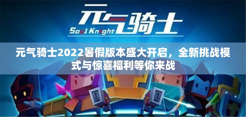 元氣騎士2022暑假版本盛大開啟，全新挑戰(zhàn)模式與驚喜福利等你來戰(zhàn)