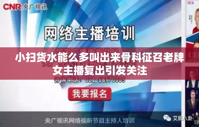 小掃貨水能么多叫出來骨科征召老牌女主播復(fù)出引發(fā)關(guān)注