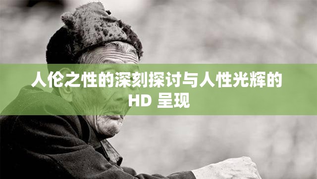 人倫之性的深刻探討與人性光輝的 HD 呈現(xiàn)