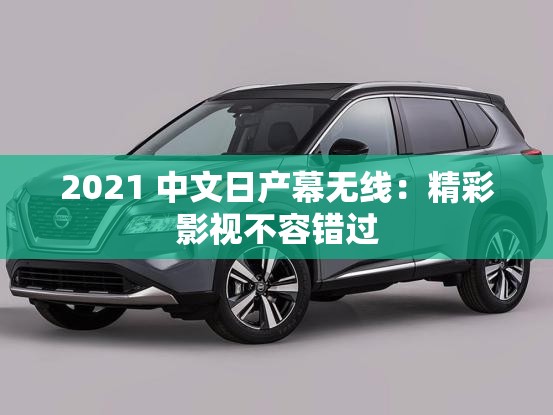 2021 中文日產(chǎn)幕無(wú)線：精彩影視不容錯(cuò)過(guò)