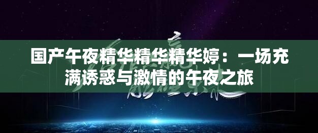 國產午夜精華精華精華婷：一場充滿誘惑與激情的午夜之旅