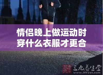 情侶晚上做運動時穿什么衣服才更合適呢