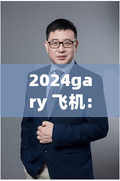 2024gary 飛機：關(guān)于其性能特點與未來發(fā)展前景的探討