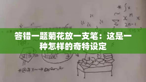 答錯一題菊花放一支筆：這是一種怎樣的奇特設定