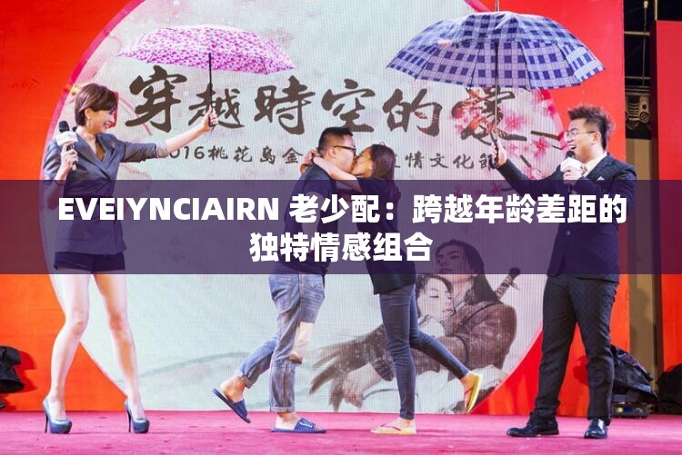 EVEIYNCIAIRN 老少配：跨越年齡差距的獨特情感組合