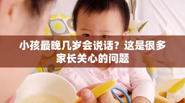 小孩最晚幾歲會(huì)說(shuō)話？這是很多家長(zhǎng)關(guān)心的問(wèn)題