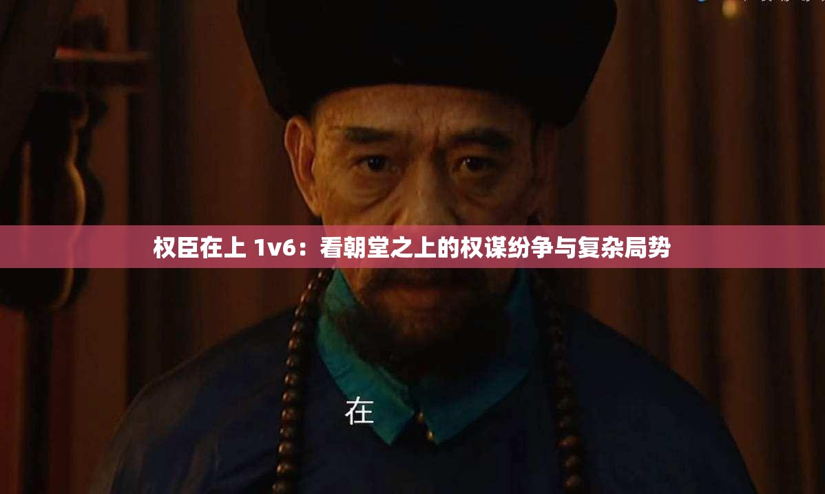 權(quán)臣在上 1v6：看朝堂之上的權(quán)謀紛爭與復(fù)雜局勢