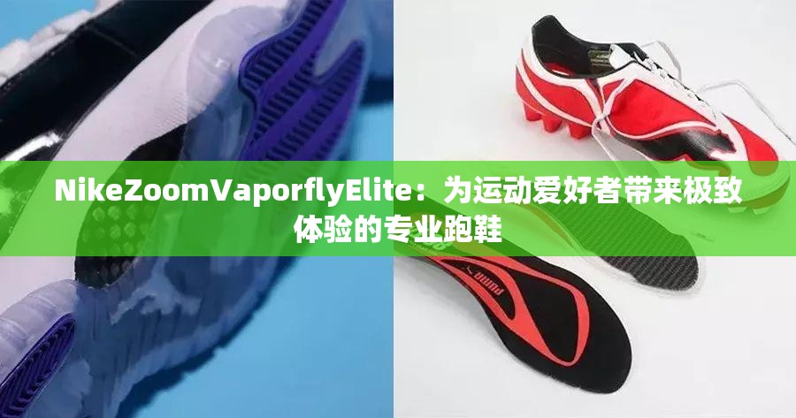 NikeZoomVaporflyElite：為運動愛好者帶來極致體驗的專業(yè)跑鞋