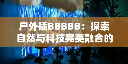 戶外插BBBBB：探索自然與科技完美融合的新方式