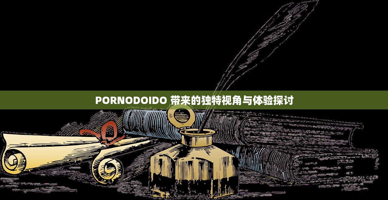 PORNODOIDO 帶來(lái)的獨(dú)特視角與體驗(yàn)探討