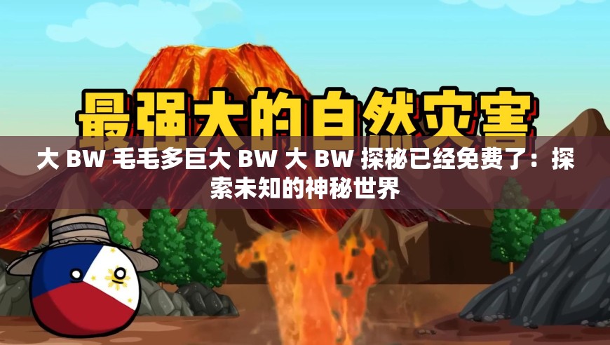 大 BW 毛毛多巨大 BW 大 BW 探秘已經(jīng)免費(fèi)了：探索未知的神秘世界