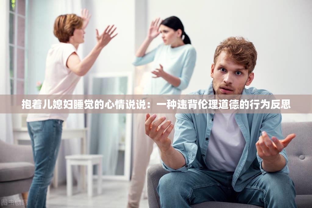 抱著兒媳婦睡覺的心情說說：一種違背倫理道德的行為反思