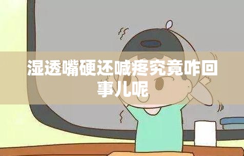 濕透嘴硬還喊疼究竟咋回事兒呢