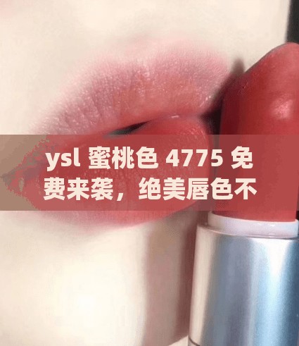 ysl 蜜桃色 4775 免費(fèi)來襲，絕美唇色不容錯(cuò)過