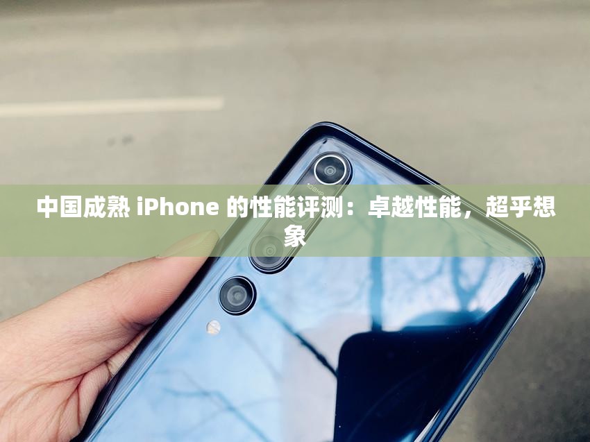 中國成熟 iPhone 的性能評測：卓越性能，超乎想象