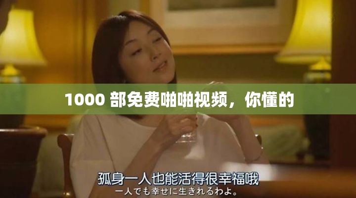 1000 部免費(fèi)啪啪視頻，你懂的