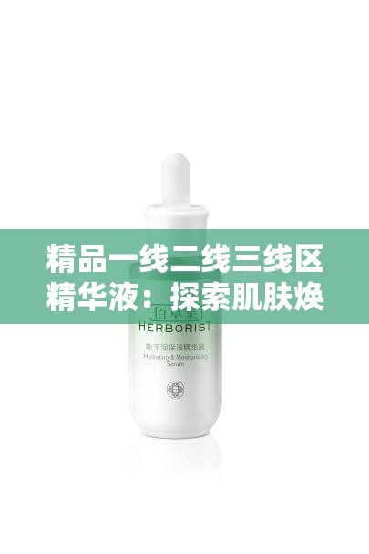 精品一線二線三線區(qū)精華液：探索肌膚煥亮的秘密武器