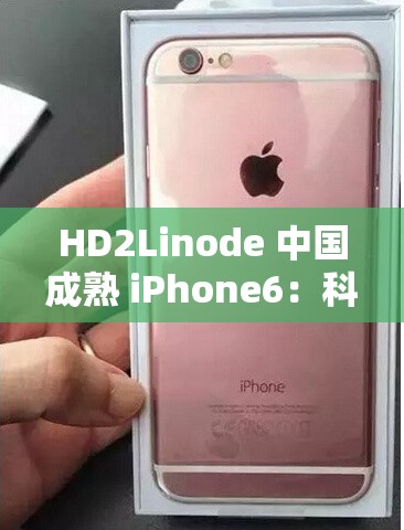 HD2Linode 中國成熟 iPhone6：科技與時尚的完美融合