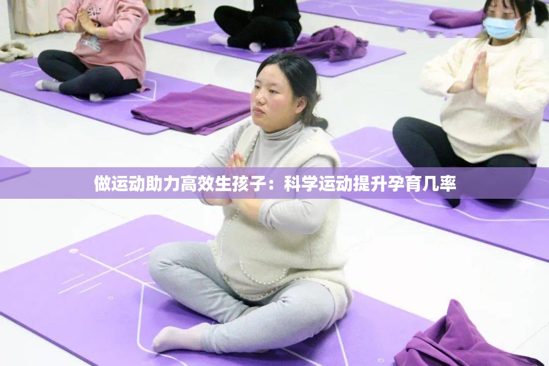 做運動助力高效生孩子：科學運動提升孕育幾率