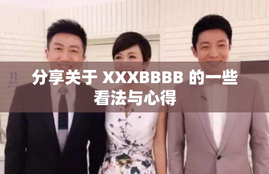 分享關(guān)于 XXXBBBB 的一些看法與心得