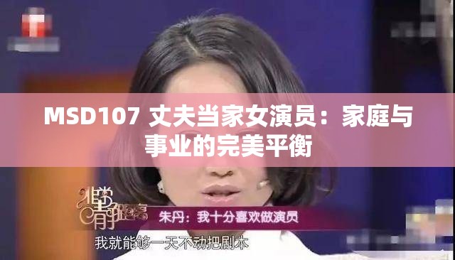 MSD107 丈夫當(dāng)家女演員：家庭與事業(yè)的完美平衡