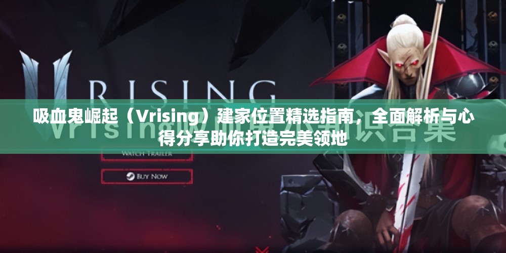 吸血鬼崛起（Vrising）建家位置精選指南，全面解析與心得分享助你打造完美領(lǐng)地