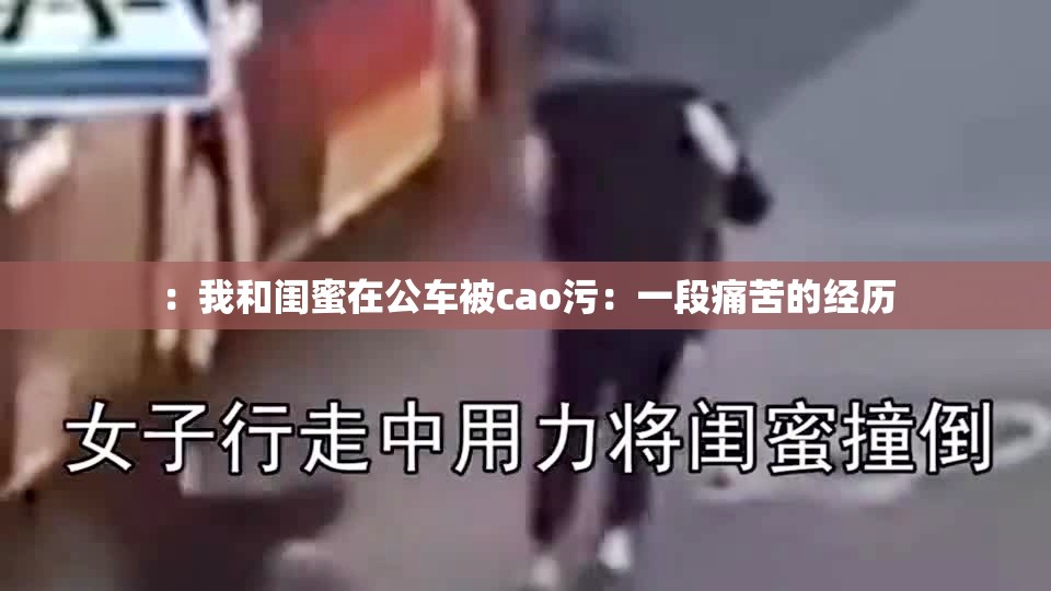 ：我和閨蜜在公車被cao污：一段痛苦的經(jīng)歷