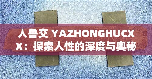 人魯交 YAZHONGHUCXX：探索人性的深度與奧秘