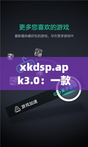 xkdsp.apk3.0：一款獨(dú)特的應(yīng)用程序介紹及相關(guān)說明