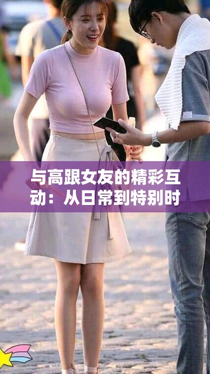 與高跟女友的精彩互動：從日常到特別時刻