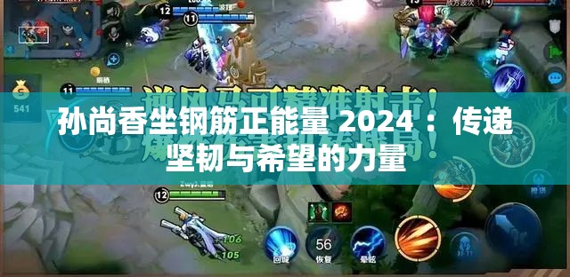 孫尚香坐鋼筋正能量 2024 ：傳遞堅(jiān)韌與希望的力量