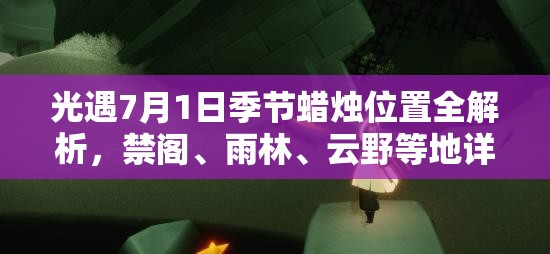 光遇7月1日季節(jié)蠟燭位置全解析，禁閣、雨林、云野等地詳細(xì)攻略