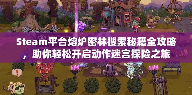 Steam平臺熔爐密林搜索秘籍全攻略，助你輕松開啟動作迷宮探險之旅