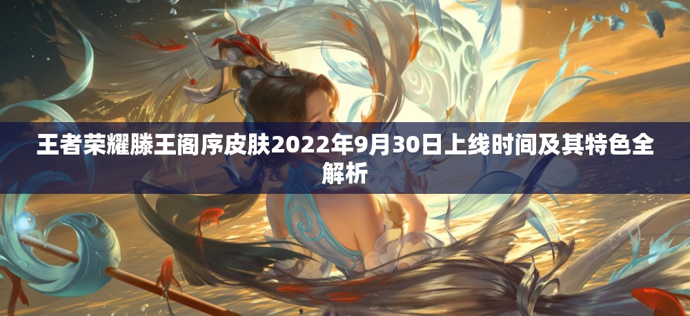 王者榮耀滕王閣序皮膚2022年9月30日上線時間及其特色全解析