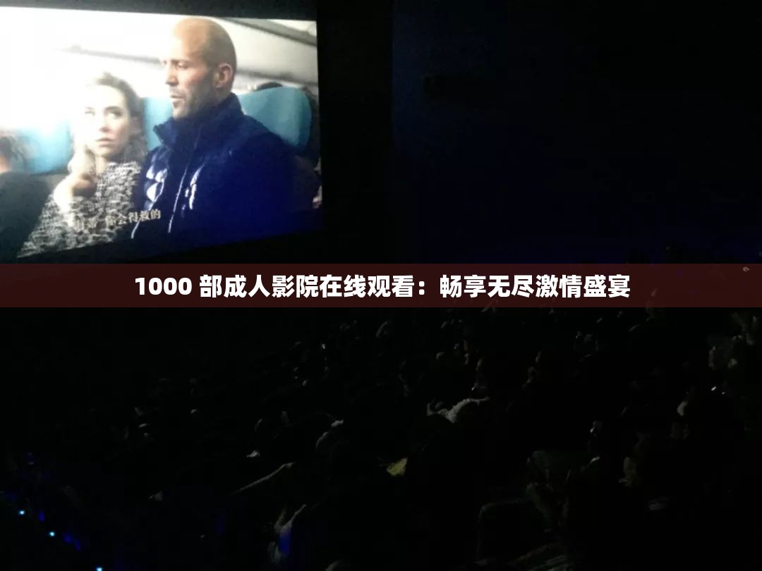 1000 部成人影院在線觀看：暢享無盡激情盛宴