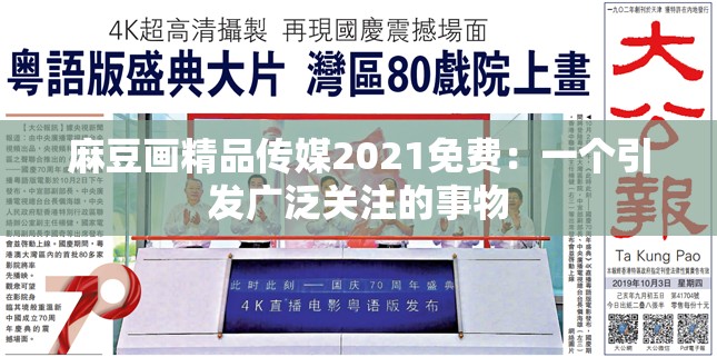 麻豆畫精品傳媒2021免費：一個引發(fā)廣泛關(guān)注的事物