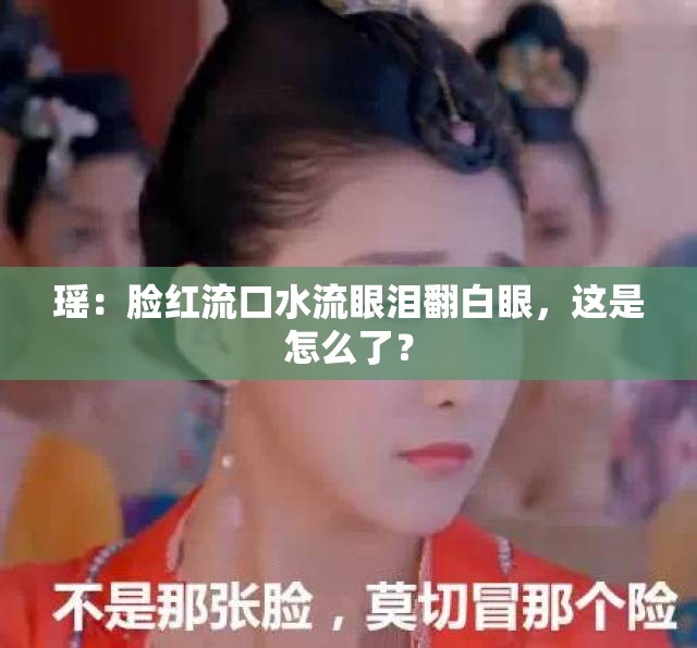 瑤：臉紅流口水流眼淚翻白眼，這是怎么了？