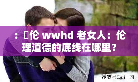 ：亂倫 wwhd 老女人：倫理道德的底線在哪里？