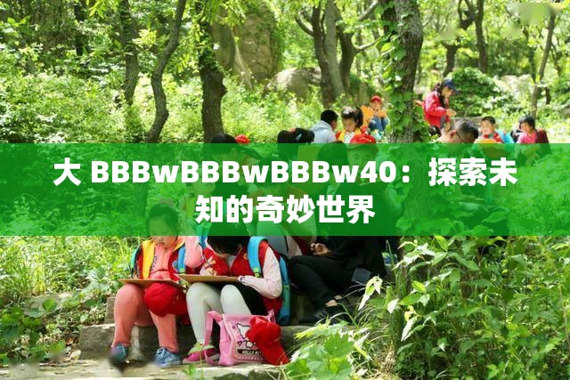 大 BBBwBBBwBBBw40：探索未知的奇妙世界